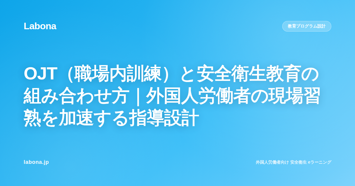 OJT(職場内訓練)と安全衛生教育の組み合わせ方|外国人労働者の現場習熟を加速する指導設計