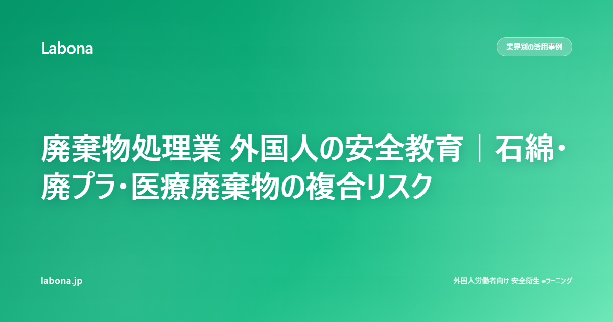 廃棄物処理業 外国人の安全教育|石綿・廃プラ・医療廃棄物の複合リスク