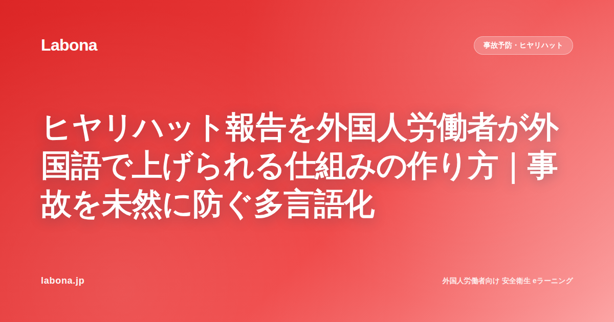 ヒヤリハット報告を外国人労働者が外国語で上げられる仕組みの作り方｜事故を未然に防ぐ多言語化