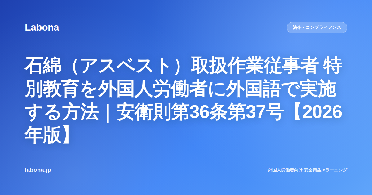 石綿(アスベスト)取扱作業従事者 特別教育を外国人労働者に外国語で実施する方法|安衛則第36条第37号【2026年版】