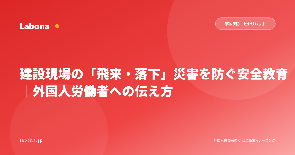 建設現場の「飛来・落下」災害から外国人労働者を守る安全教育|ヘルメット・防護ネット・立入禁止区域の伝え方